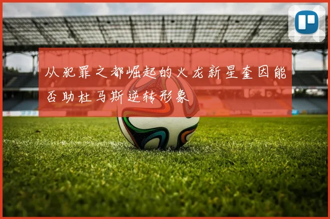 从犯罪之都崛起的火龙新星奎因能否助杜马斯逆转形象