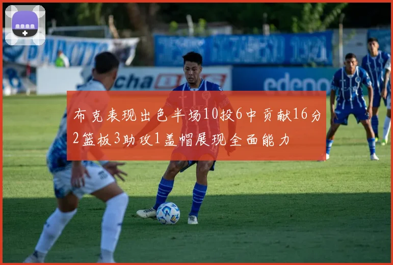 布克表现出色半场10投6中贡献16分2篮板3助攻1盖帽展现全面能力