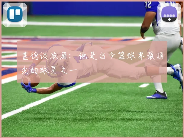 基德谈浓眉：他是当今篮球界最顶尖的球员之一