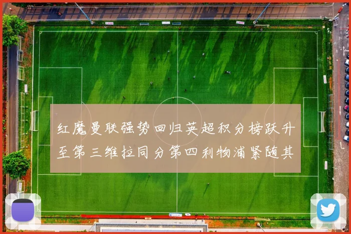 红魔曼联强势回归英超积分榜跃升至第三维拉同分第四利物浦紧随其后第五
