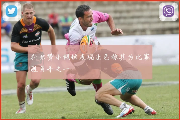 科尔赞小佩顿表现出色称其为比赛胜负手之一