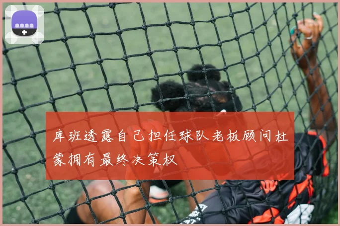库班透露自己担任球队老板顾问杜蒙拥有最终决策权
