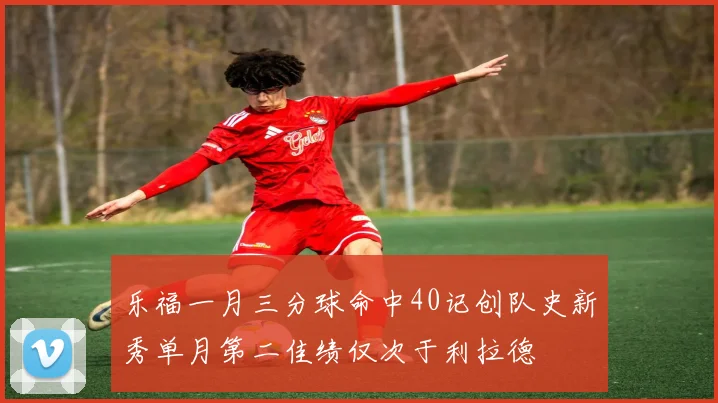 乐福一月三分球命中40记创队史新秀单月第二佳绩仅次于利拉德