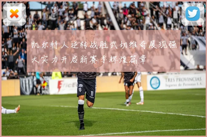 凯尔特人逆转战胜武切维奇展现强大实力开启新赛季辉煌篇章