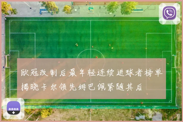 欧冠改制后最年轻连续进球者榜单揭晓卡尔领先姆巴佩紧随其后