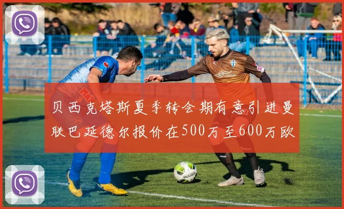 贝西克塔斯夏季转会期有意引进曼联巴延德尔报价在500万至600万欧元之间