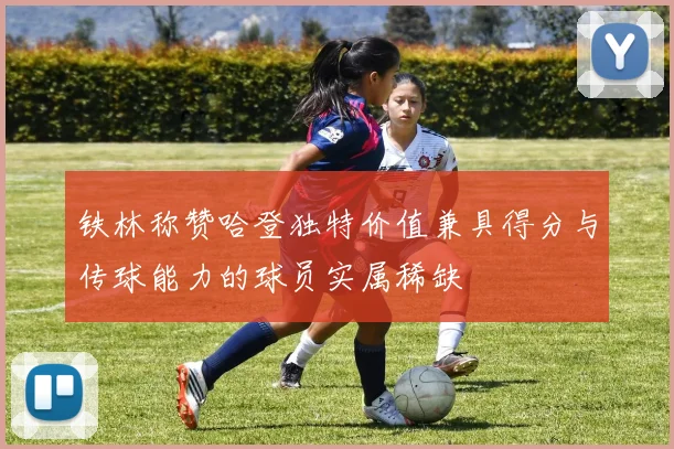 铁林称赞哈登独特价值兼具得分与传球能力的球员实属稀缺