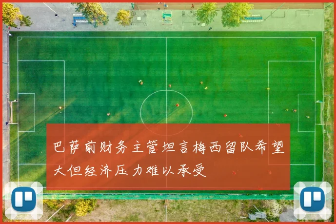 巴萨前财务主管坦言梅西留队希望大但经济压力难以承受