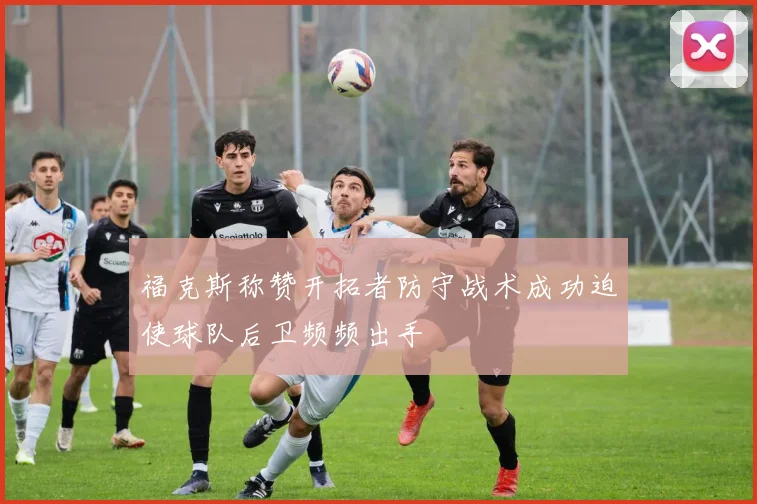 福克斯称赞开拓者防守战术成功迫使球队后卫频频出手