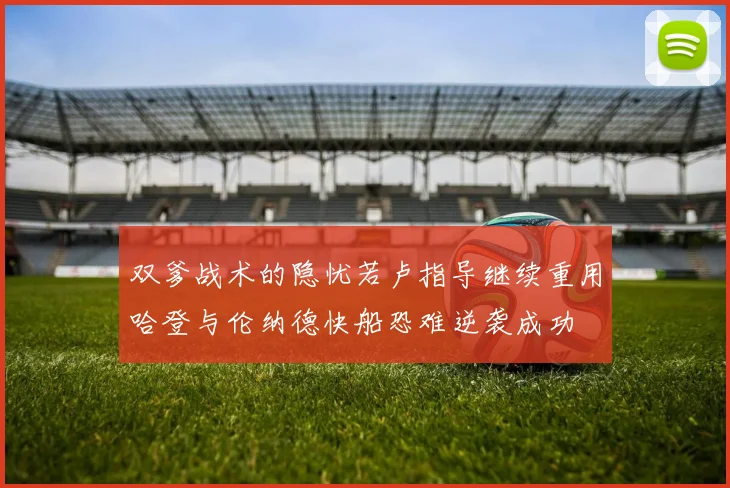 双爹战术的隐忧若卢指导继续重用哈登与伦纳德快船恐难逆袭成功