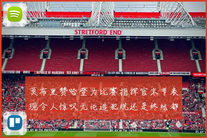 莫布里赞哈登为比赛指挥官末节表现令人惊叹无论造犯规还是终结都游刃有余