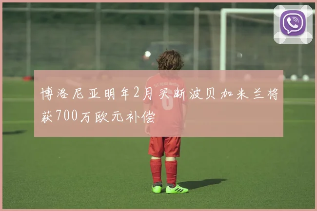 博洛尼亚明年2月买断波贝加米兰将获700万欧元补偿