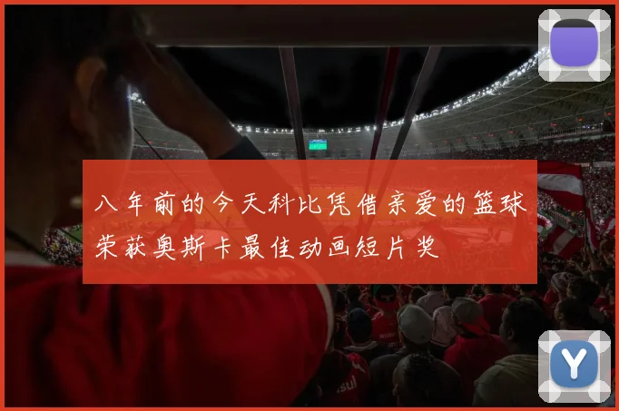 八年前的今天科比凭借亲爱的篮球荣获奥斯卡最佳动画短片奖