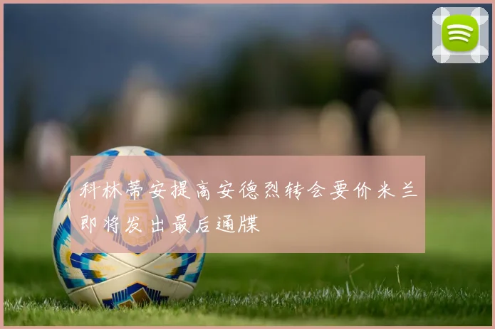 科林蒂安提高安德烈转会要价米兰即将发出最后通牒