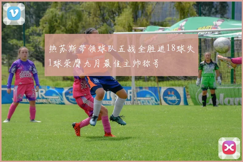 热苏斯带领球队五战全胜进18球失1球荣膺九月最佳主帅称号
