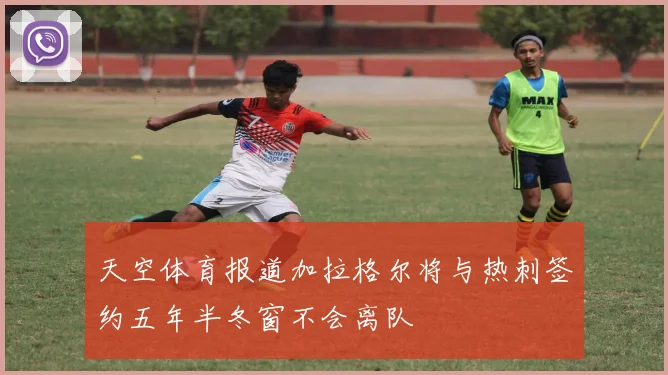 天空体育报道加拉格尔将与热刺签约五年半冬窗不会离队