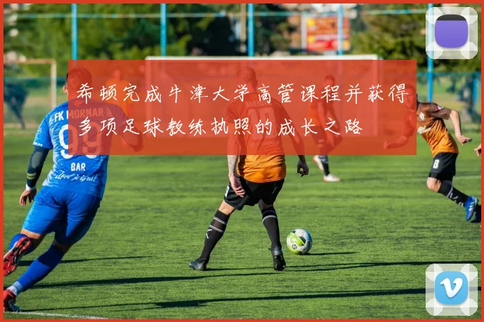 希顿完成牛津大学高管课程并获得多项足球教练执照的成长之路