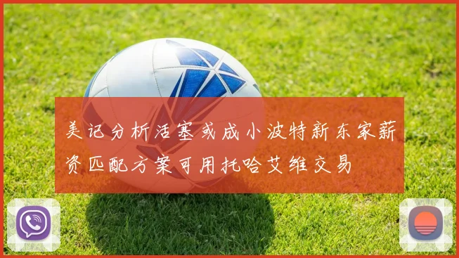 美记分析活塞或成小波特新东家薪资匹配方案可用托哈艾维交易