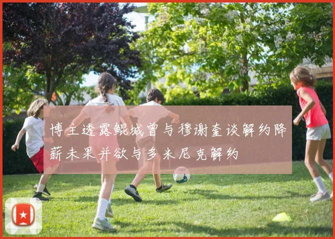 博主透露鲲城曾与穆谢奎谈解约降薪未果并欲与多米尼克解约