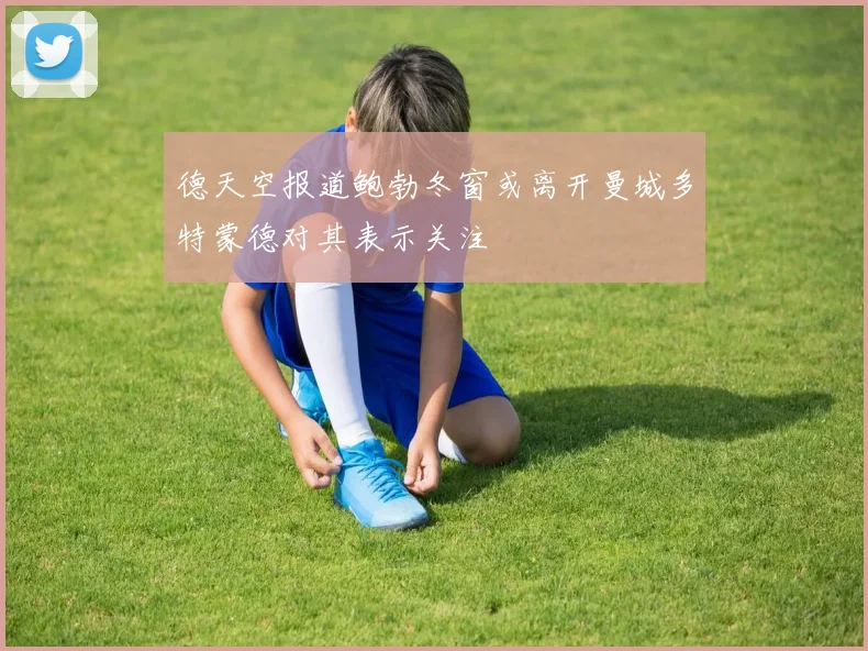 德天空报道鲍勃冬窗或离开曼城多特蒙德对其表示关注