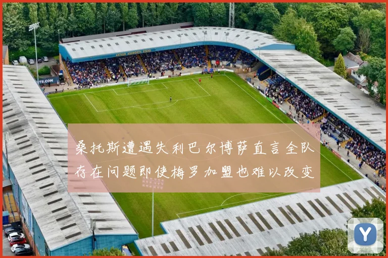 桑托斯遭遇失利巴尔博萨直言全队存在问题即使梅罗加盟也难以改变