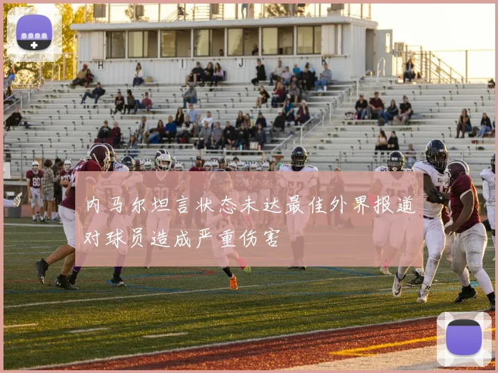 内马尔坦言状态未达最佳外界报道对球员造成严重伤害