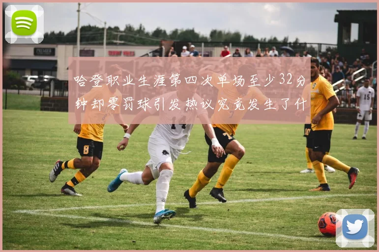 哈登职业生涯第四次单场至少32分钟却零罚球引发热议究竟发生了什么