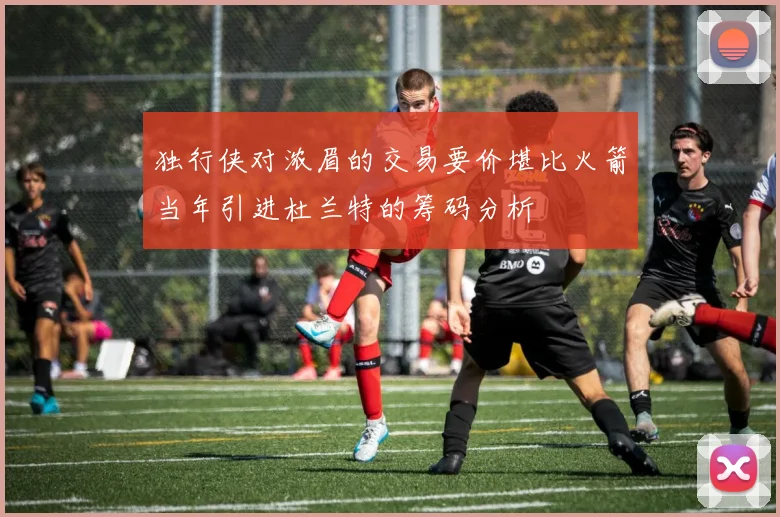 独行侠对浓眉的交易要价堪比火箭当年引进杜兰特的筹码分析