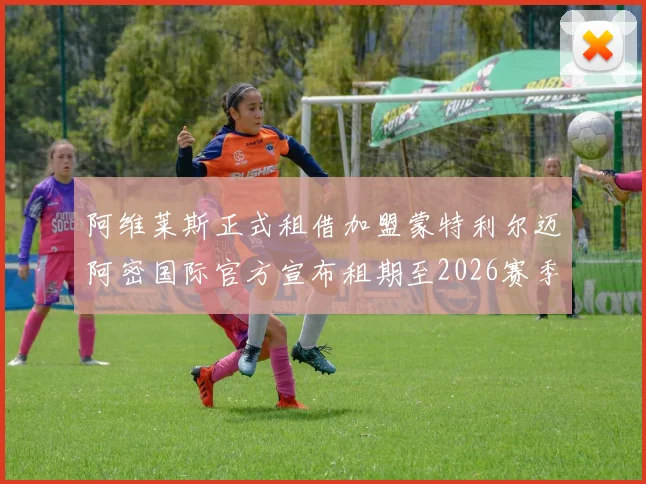 阿维莱斯正式租借加盟蒙特利尔迈阿密国际官方宣布租期至2026赛季结束