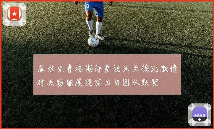 菲尔克鲁格期待首场米兰德比激情对决盼能展现实力与团队默契