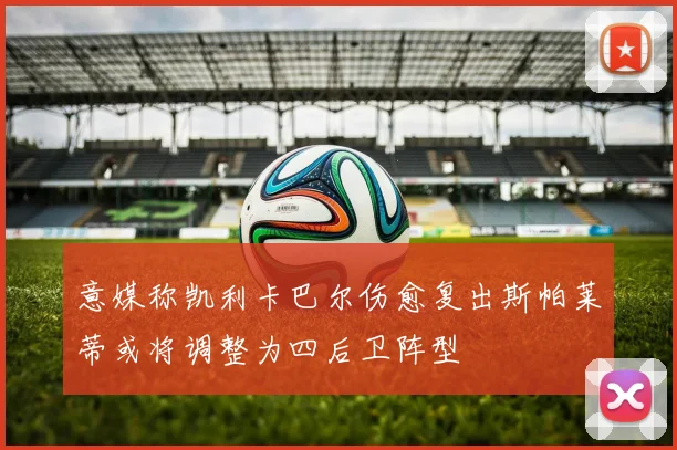 意媒称凯利卡巴尔伤愈复出斯帕莱蒂或将调整为四后卫阵型