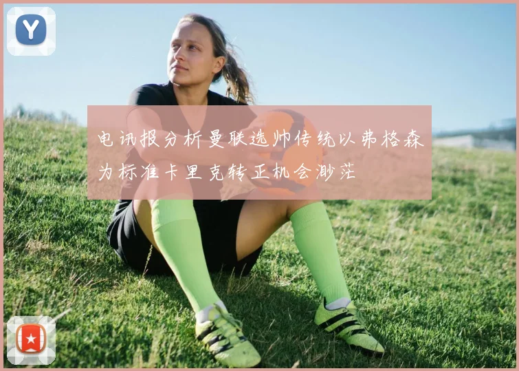 电讯报分析曼联选帅传统以弗格森为标准卡里克转正机会渺茫
